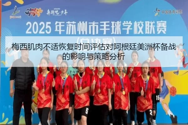 梅西肌肉不适恢复时间评估对阿根廷美洲杯备战的影响与策略分析